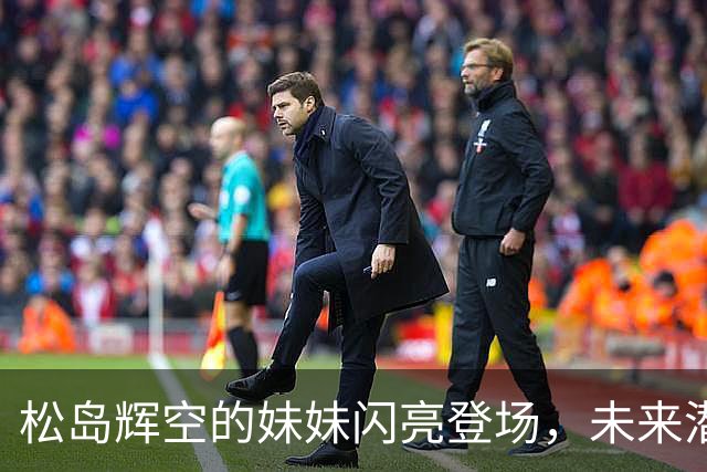 松岛辉空的妹妹闪亮登场，未来潜力令人期待